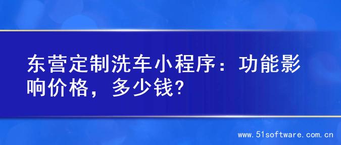 东营定制洗车小程序：功能影响价格，多少钱?