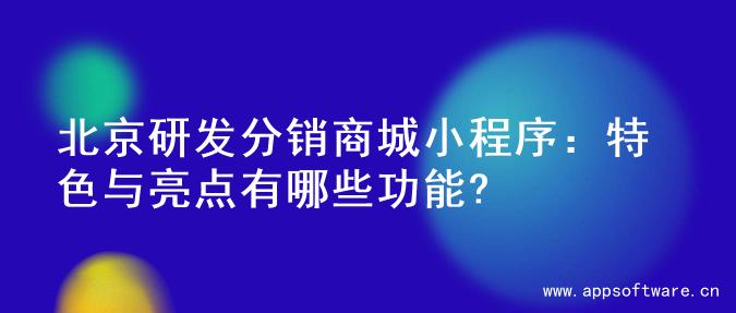 北京研发分销商城小程序：特色与亮点有哪些功能?