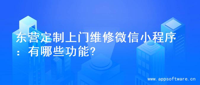 东营定制上门维修微信小程序：有哪些功能?