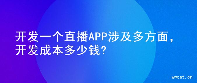 开发一个直播APP涉及多方面，开发成本多少钱?