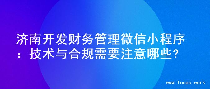 济南开发财务管理微信小程序：技术与合规需要注意哪些?
