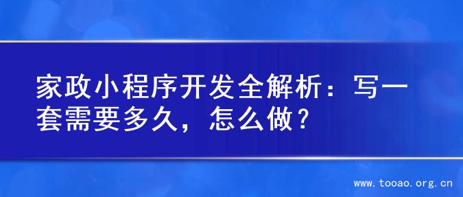 家政小程序开发全解析：写一套需要多久，怎么做？