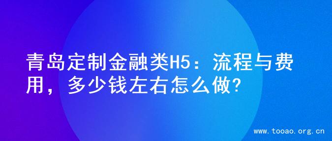 青岛定制金融类H5：流程与费用，多少钱左右怎么做?