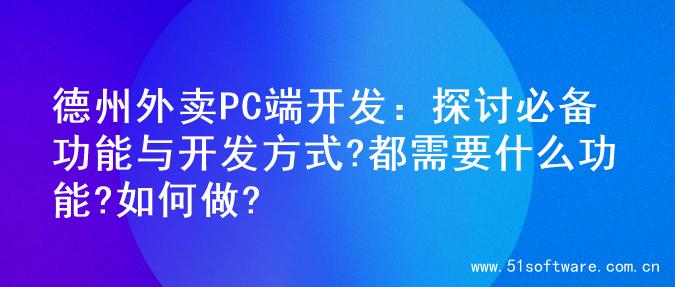德州外卖PC端开发：探讨必备功能与开发方式?都需要什么功能?如何做?
