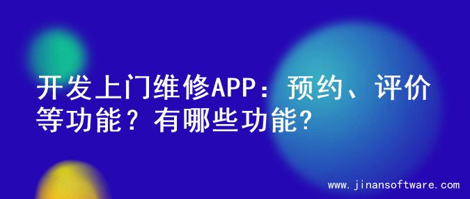 开发上门维修APP：预约、评价等功能？有哪些功能?