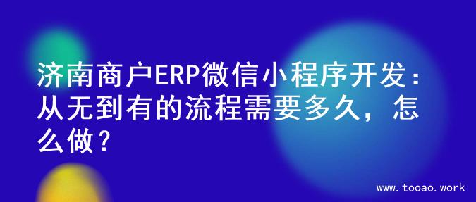 济南商户ERP微信小程序开发：从无到有的流程需要多久，怎么做？