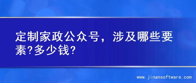 定制家政公众号，涉及哪些要素?多少钱?