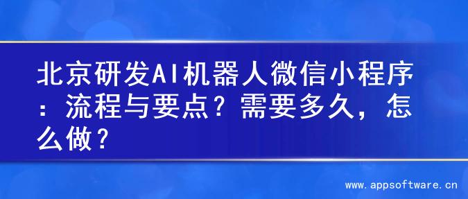 北京研发AI机器人微信小程序：流程与要点？需要多久，怎么做？