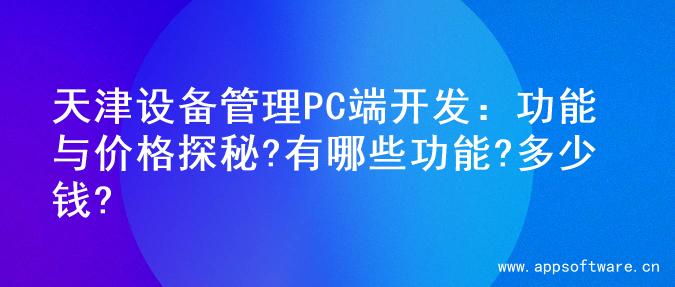 天津设备管理PC端开发：功能与价格探秘?有哪些功能?多少钱?