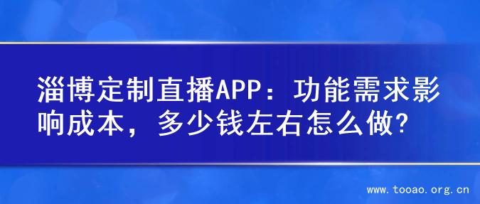 淄博定制直播APP：功能需求影响成本，多少钱左右怎么做?