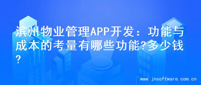 滨州物业管理APP开发：功能与成本的考量有哪些功能?多少钱?