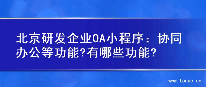 北京研發(fā)企業(yè)OA小程序：協(xié)同辦公等功能?有哪些功能?