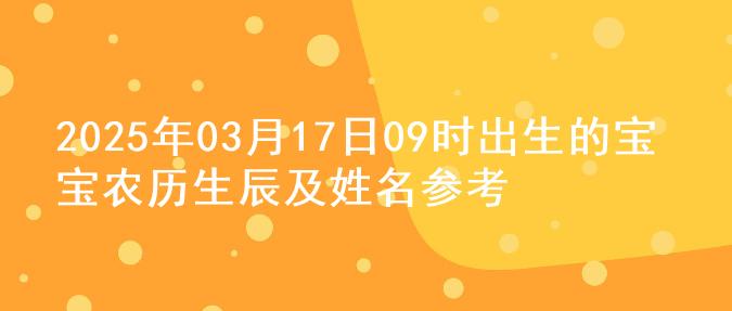 2025年03月17日09时出生的宝宝农历生辰及姓名参考