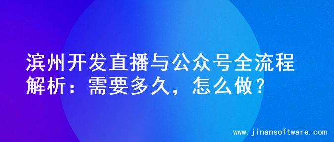 滨州开发直播与公众号全流程解析：需要多久，怎么做？