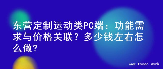 东营定制运动类PC端：功能需求与价格关联？多少钱左右怎么做?
