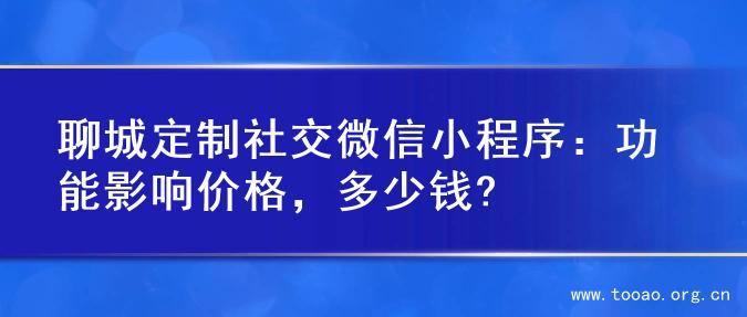 聊城定制社交微信小程序：功能影响价格，多少钱?