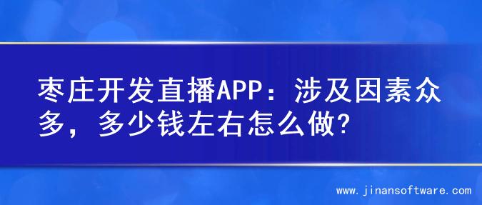 枣庄开发直播APP：涉及因素众多，多少钱左右怎么做?