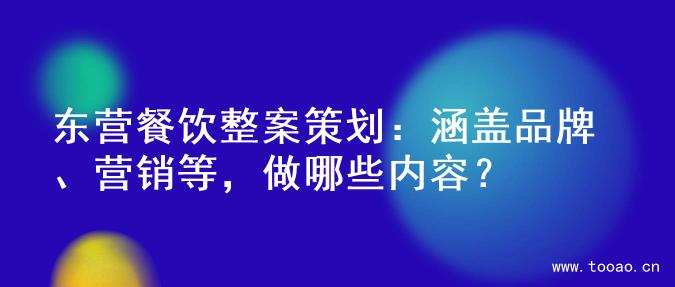 东营餐饮整案策划：涵盖品牌、营销等，做哪些内容？