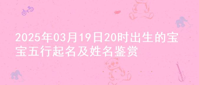 2025年03月19日20时出生的宝宝五行起名及姓名鉴赏