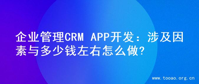 企业管理CRM APP开发：涉及因素与多少钱左右怎么做?