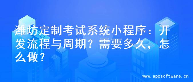 潍坊定制考试系统小程序：开发流程与周期？需要多久，怎么做？