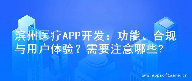 滨州医疗APP开发：功能、合规与用户体验？需要注意哪些?