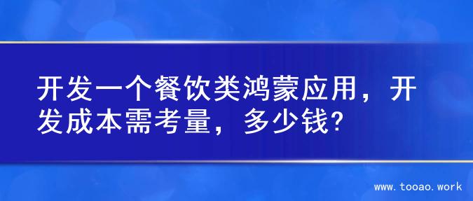 开发一个餐饮类鸿蒙应用，开发成本需考量，多少钱?