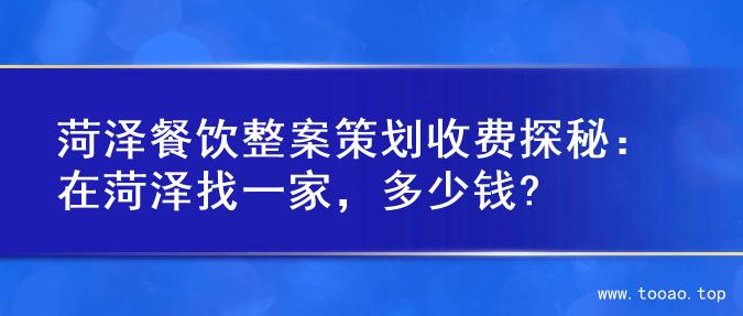 菏泽餐饮整案策划收费探秘：在菏泽找一家，多少钱?