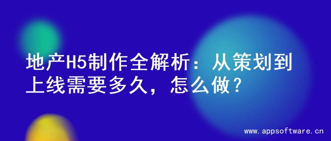 地产H5制作全解析：从策划到上线需要多久，怎么做？