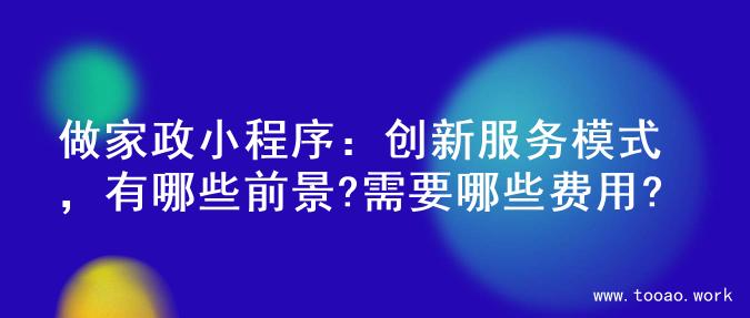 做家政小程序：创新服务模式，有哪些前景?需要哪些费用?