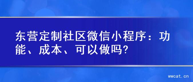 东营定制社区微信小程序：功能、成本、可以做吗?