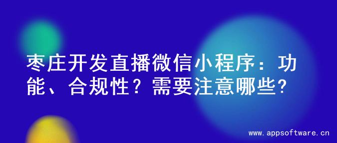 枣庄开发直播微信小程序：功能、合规性？需要注意哪些?