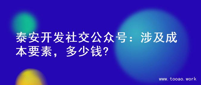 泰安开发社交公众号：涉及成本要素，多少钱?