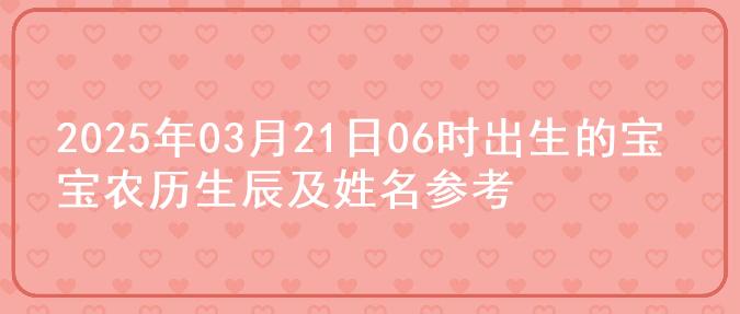 2025年03月21日06时出生的宝宝农历生辰及姓名参考