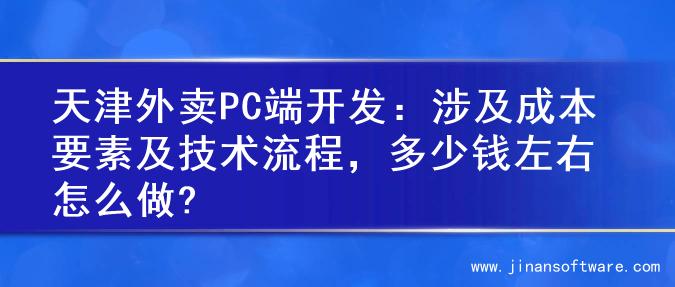 天津外卖PC端开发：涉及成本要素及技术流程，多少钱左右怎么做?