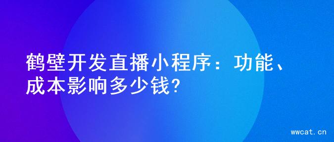 鹤壁开发直播小程序：功能、成本影响多少钱?