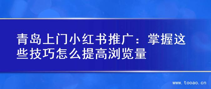 青島上門小紅書推廣：掌握這些技巧怎么提高瀏覽量