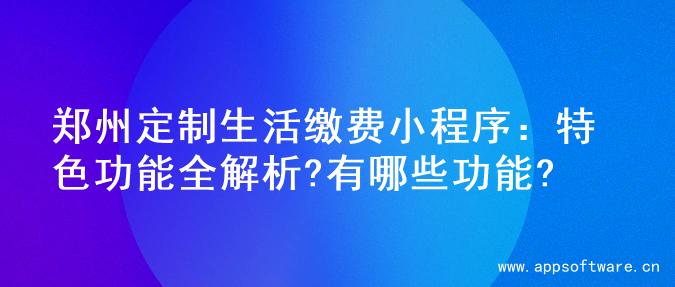 郑州定制生活缴费小程序：特色功能全解析?有哪些功能?