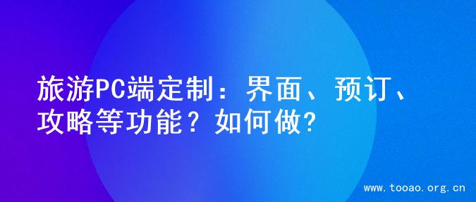 旅游PC端定制：界面、预订、攻略等功能？如何做?