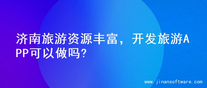 济南旅游资源丰富，开发旅游APP可以做吗?