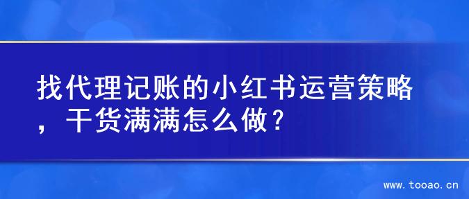 找代理记账的小红书运营策略，干货满满怎么做？