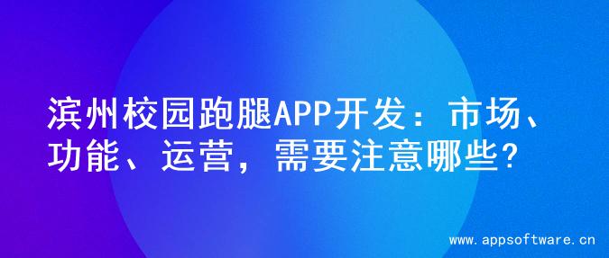 滨州校园跑腿APP开发：市场、功能、运营，需要注意哪些?