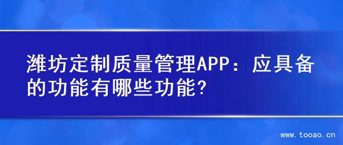 潍坊定制质量管理APP：应具备的功能有哪些功能?