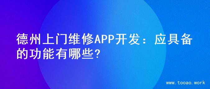 德州上门维修APP开发：应具备的功能有哪些?