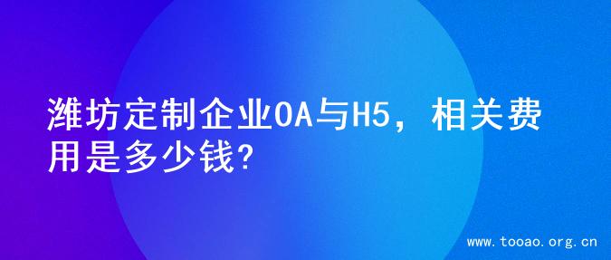 潍坊定制企业OA与H5，相关费用是多少钱?