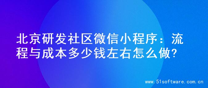 北京研发社区微信小程序：流程与成本多少钱左右怎么做?