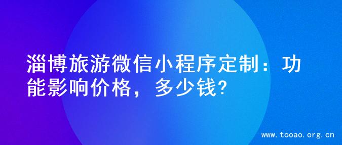 淄博旅游微信小程序定制：功能影响价格，多少钱?