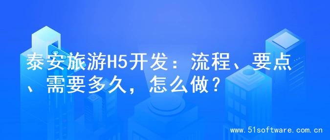泰安旅游H5开发：流程、要点、需要多久，怎么做？