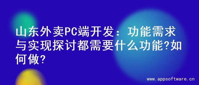 山东外卖PC端开发：功能需求与实现探讨都需要什么功能?如何做?