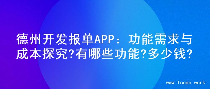 德州开发报单APP：功能需求与成本探究?有哪些功能?多少钱?